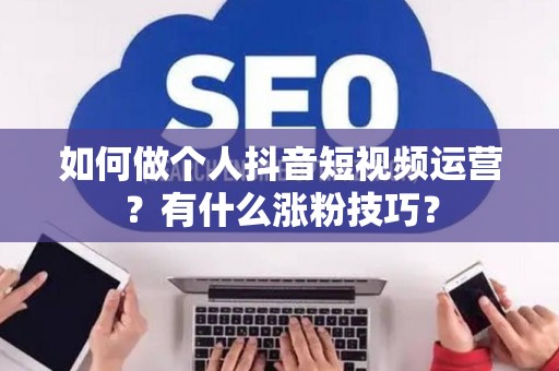如何做个人抖音短视频运营？有什么涨粉技巧？
