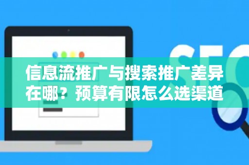 信息流推广与搜索推广差异在哪？预算有限怎么选渠道？