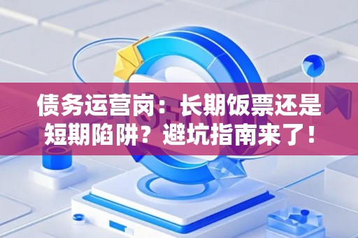 债务运营岗：长期饭票还是短期陷阱？避坑指南来了！