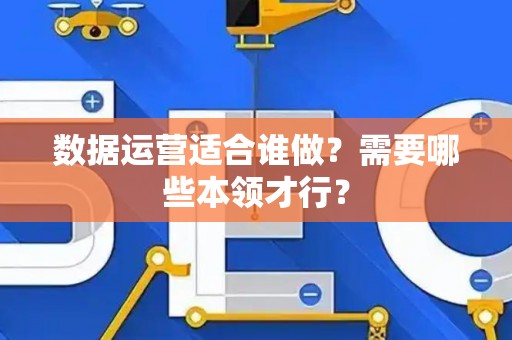 数据运营适合谁做？需要哪些本领才行？